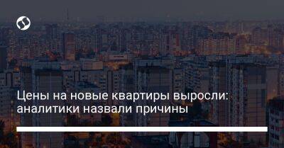 Цены на новые квартиры выросли: аналитики назвали причины - biz.liga.net - Украина