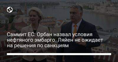 Саммит ЕС: Орбан назвал условия нефтяного эмбарго. Ляйен не ожидает на решения по санкциям - biz.liga.net - Украина - Россия - Евросоюз - Венгрия - Будапешт - деревня Ляйен