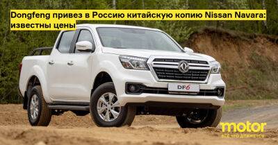 Dongfeng привез в Россию китайскую копию Nissan Navara: известны цены - motor.ru - Россия