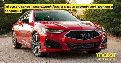 Integra станет последней Acura с двигателем внутреннего сгорания - motor.ru