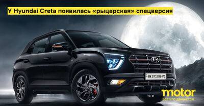 У Hyundai Creta появилась «рыцарская» спецверсия - motor.ru - Россия