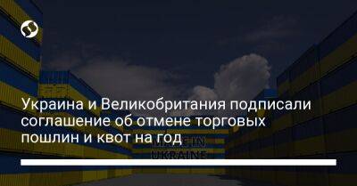 Украина и Великобритания подписали соглашение об отмене торговых пошлин и квот на год - biz.liga.net - Украина - Англия