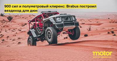 900 сил и полуметровый клиренс: Brabus построил вездеход для дюн - motor.ru