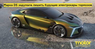 Марка DS задумала лишить будущие электрокары тормозов - motor.ru