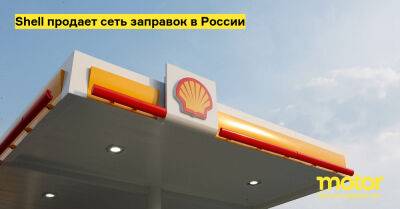 Shell продает сеть заправок в России - motor.ru - Украина - Англия - Россия