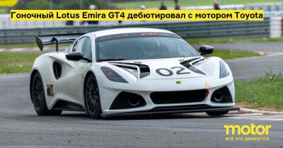 Гоночный Lotus Emira GT4 дебютировал с мотором Toyota - motor.ru