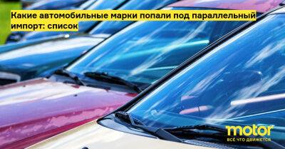 Какие автомобильные марки попали под параллельный импорт: список - motor.ru - Россия