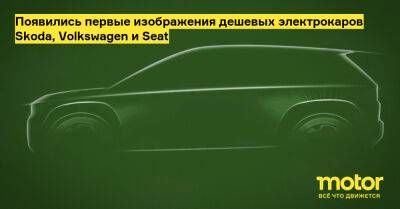 Появились первые изображения дешевых электрокаров Skoda, Volkswagen и Seat - motor.ru - Испания