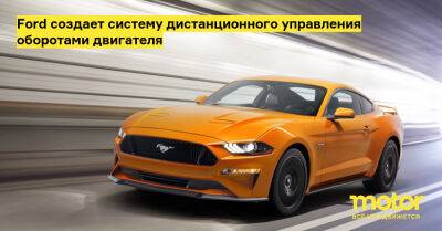 Ford создает систему дистанционного управления оборотами двигателя - motor.ru