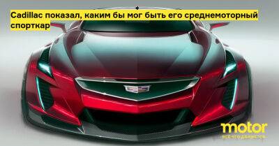 Cadillac показал, каким бы мог быть его среднемоторный спорткар - motor.ru