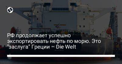 РФ продолжает успешно экспортировать нефть по морю. Это "заслуга" Греции – Die Welt - biz.liga.net - Украина - Россия - Евросоюз - Греция