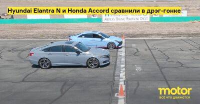Hyundai Elantra N и Honda Accord сравнили в дрэг-гонке - motor.ru
