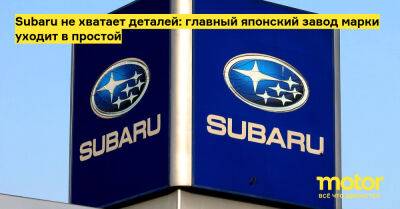Subaru не хватает деталей: главный японский завод марки уходит в простой - motor.ru - Япония