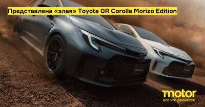 Акио Тойоды - Представлена «злая» Toyota GR Corolla Morizo Edition - motor.ru