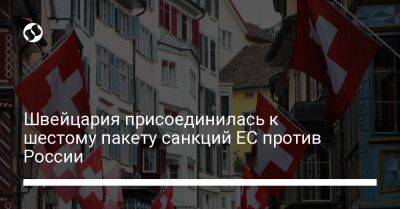 Швейцария присоединилась к шестому пакету санкций ЕС против России - biz.liga.net - Россия - Евросоюз - Белоруссия - Швейцария