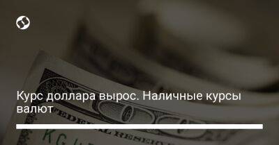 Курс доллара вырос. Наличные курсы валют - biz.liga.net - Украина