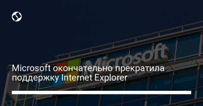 Microsoft окончательно прекратила поддержку Internet Explorer - biz.liga.net