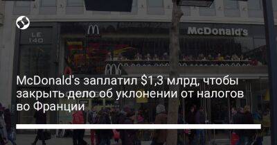 McDonald's заплатил $1,3 млрд, чтобы закрыть дело об уклонении от налогов во Франции - biz.liga.net - Франция - Швейцария - Люксембург - county Mcdonald