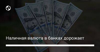 Наличная валюта в банках дорожает - biz.liga.net - Украина