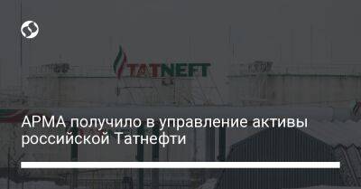 АРМА получило в управление активы российской Татнефти - biz.liga.net - Украина - Россия