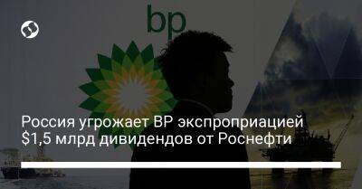 Россия угрожает BP экспроприацией $1,5 млрд дивидендов от Роснефти - biz.liga.net - Англия - Россия - Санкт-Петербург