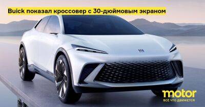 Buick показал кроссовер с 30-дюймовым экраном - motor.ru - Китай