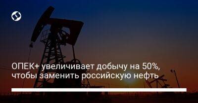 ОПЕК+ увеличивает добычу на 50%, чтобы заменить российскую нефть - biz.liga.net - Эмираты - Россия - Саудовская Аравия