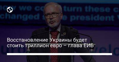 Восстановление Украины будет стоить триллион евро – глава ЕИБ - biz.liga.net - Украина - Германия - Россия