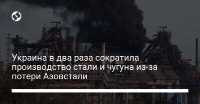 Украина в два раза сократила производство стали и чугуна из-за потери Азовстали - biz.liga.net - Украина - Китай