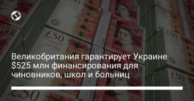 Великобритания гарантирует Украине $525 млн финансирования для чиновников, школ и больниц - biz.liga.net - Украина - Англия