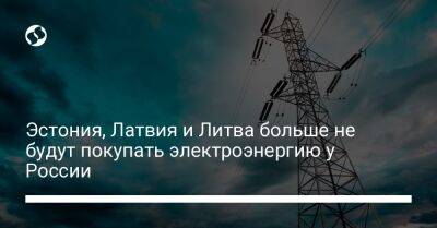 Эстония, Латвия и Литва больше не будут покупать электроэнергию у России - biz.liga.net - Россия - Литва - Польша - Эстония - Латвия