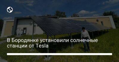В Бородянке установили солнечные станции от Tesla - biz.liga.net - Украина