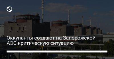 Оккупанты создают на Запорожской АЭС критическую ситуацию - biz.liga.net - Украина - Россия