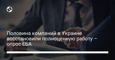 Половина компаний в Украине восстановили полноценную работу – опрос ЕБА - biz.liga.net - Украина