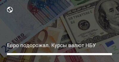 Евро подорожал. Курсы валют НБУ - biz.liga.net - Украина