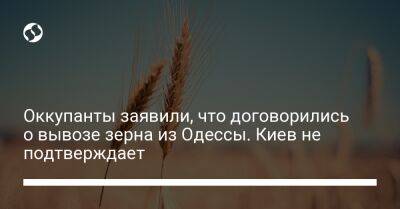 Тарас Качка - Оккупанты заявили, что договорились о вывозе зерна из Одессы. Киев не подтверждает - biz.liga.net - Киев - Украина - Москва - Россия - Одесса - Турция - Анкара