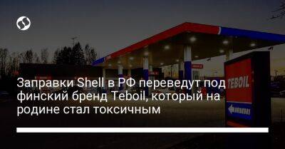 Заправки Shell в РФ переведут под финский бренд Teboil, который на родине стал токсичным - biz.liga.net - Украина - Россия - Финляндия