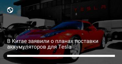 В Китае заявили о планах поставки аккумуляторов для Tesla - biz.liga.net - Китай - Гонконг