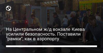 На Центральном ж/д вокзале Киева усилили безопасность. Поставили "рамки", как в аэропорту - biz.liga.net - Киев
