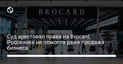 Суд арестовал права на Brocard. Россиянке не помогла даже продажа бизнеса - biz.liga.net - Киев - Украина - Франция - Кипр