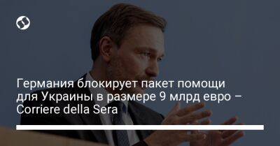 Кристиан Линднер - Германия блокирует пакет помощи для Украины в размере 9 млрд евро – Corriere della Sera - biz.liga.net - Украина - Германия - Евросоюз - Италия
