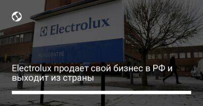 Electrolux продает свой бизнес в РФ и выходит из страны - biz.liga.net - Россия - Швеция