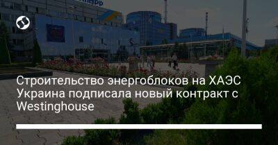 Строительство энергоблоков на ХАЭС. Украина подписала новый контракт с Westinghouse - biz.liga.net - Украина
