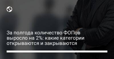 За полгода количество ФОПов выросло на 2%: какие категории открываются и закрываются - biz.liga.net - Киев - Украина - Львовская обл.