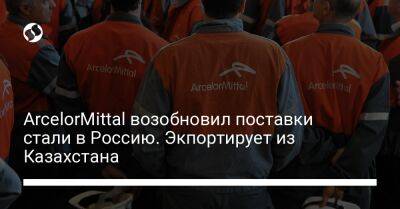 ArcelorMittal возобновил поставки стали в Россию. Экпортирует из Казахстана - biz.liga.net - Казахстан - Россия - Люксембург - Великое Герцогство Люксембург