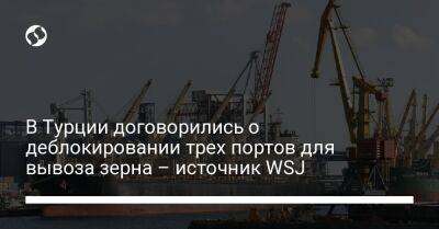 В Турции договорились о деблокировании трех портов для вывоза зерна – источник WSJ - biz.liga.net - Украина - Россия - Турция - Стамбул