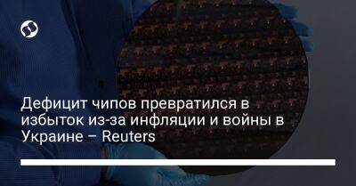 Дефицит чипов превратился в избыток из-за инфляции и войны в Украине – Reuters - biz.liga.net - Украина - Китай - Сша