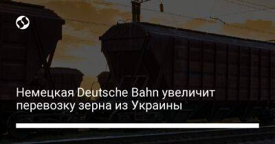 Немецкая Deutsche Bahn увеличит перевозку зерна из Украины - biz.liga.net - Украина - Германия - Голландия - Польша