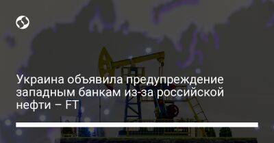 Олег Устенко - Украина объявила предупреждение западным банкам из-за российской нефти – FT - biz.liga.net - Украина - Россия
