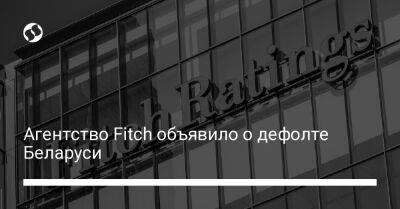 Агентство Fitch объявило о дефолте Беларуси - biz.liga.net - Белоруссия